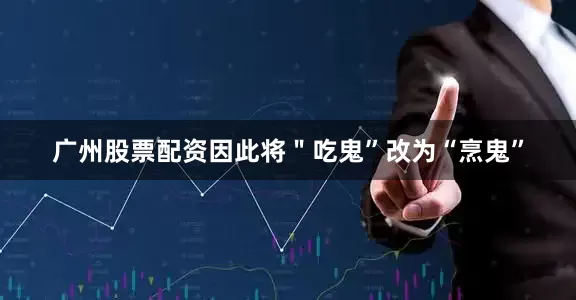 广州股票配资因此将＂吃鬼”改为“烹鬼”