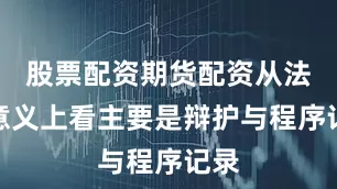 股票配资期货配资从法律意义上看主要是辩护与程序记录