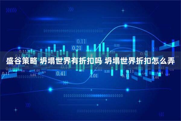 盛谷策略 坍塌世界有折扣吗 坍塌世界折扣怎么弄