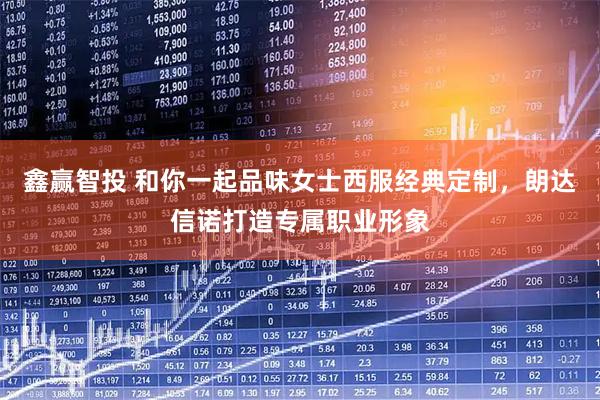 鑫赢智投 和你一起品味女士西服经典定制，朗达信诺打造专属职业形象