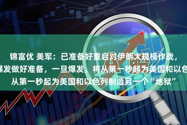 锦富优 美军：已准备好重启对伊朗大规模作战，伊朗：已为战事重新爆发做好准备，一旦爆发，将从第一秒起为美国和以色列制造另一个“地狱”