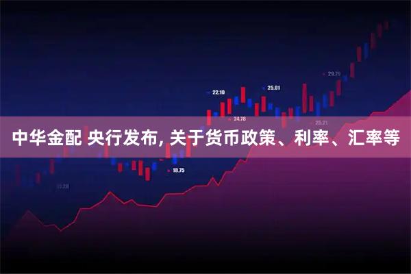 中华金配 央行发布, 关于货币政策、利率、汇率等