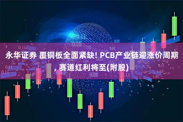 永华证券 覆铜板全面紧缺! PCB产业链迎涨价周期, 赛道红利将至(附股)