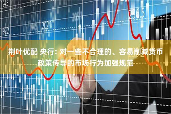 荆叶优配 央行: 对一些不合理的、容易削减货币政策传导的市场行为加强规范