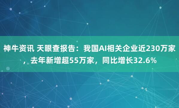 神牛资讯 天眼查报告：我国AI相关企业近230万家，去年新增超55万家，同比增长32.6%