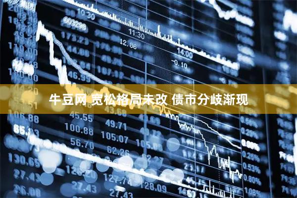 牛豆网 宽松格局未改 债市分歧渐现