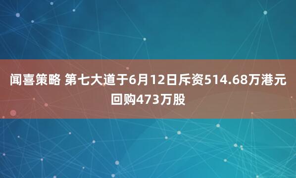 闻喜策略 第七大道于6月12日斥资514.68万港元回购473万股