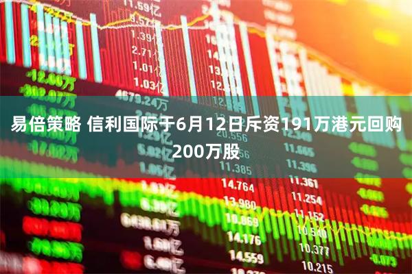 易倍策略 信利国际于6月12日斥资191万港元回购200万股