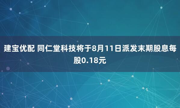 建宝优配 同仁堂科技将于8月11日派发末期股息每股0.18元