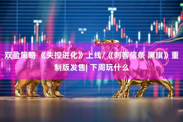 双盈策略 《失控进化》上线/《刺客信条 黑旗》重制版发售| 下周玩什么