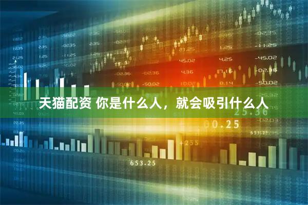 天猫配资 你是什么人，就会吸引什么人
