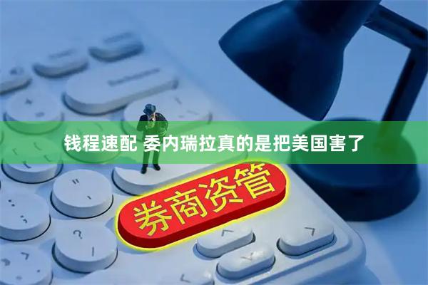 钱程速配 委内瑞拉真的是把美国害了
