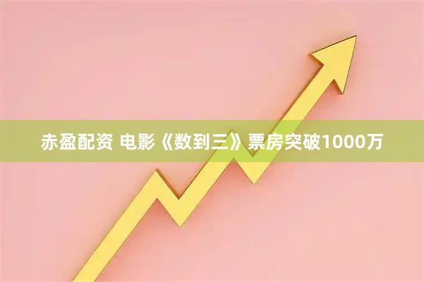 赤盈配资 电影《数到三》票房突破1000万